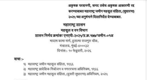 महाराष्ट्र शासन राजपत्र असाधारण भाग चार वर्ष ११, अंक २८ (६)] बुधवार, डिसेंबर ३१, २०२५/पौष १०, शके १९४७ असाधारण क्रमांक ७१ प्राधिकृत प्रकाशन महाराष्ट्र विधानमंडळाचे अधिनियम व राज्यपालांनी प्रख्यापित केलेले अध्यादेश व केलेले विनियम. अनुक्रमणिका सन २०२५ चा महाराष्ट्र अधिनियम क्रमांक ५७.- महाराष्ट्र जमीन महसूल संहिता, १९६६ यामध्ये आणखी सुधारणा पृष्ठे करण्यासाठी अधिनियम. दिनांक ३१ डिसेंबर २०२५ रोजी राज्यपालांनी संमती दिलेला महाराष्ट्र विधानमंडळाचा पुढील अधिनियम माहितीसाठी, याद्वारे, प्रसिद्ध करण्यात येत आहे. सुप्रिया धावरे, प्रारूपकार-नि-सह सचिव, महाराष्ट्र शासन, विधि व न्याय विभाग. सन २०२५ चा महाराष्ट्र अधिनियम क्रमांक ५७. (राज्यपालांची संमती मिळाल्यानंतर "महाराष्ट्र शासन राजपत्रात" दिनांक ३१ डिसेंबर २०२५ रोजी प्रथम प्रसिद्ध केलेला अधिनियम) महाराष्ट्र जमीन महसूल संहिता, १९६६ यात आणखी सुधारणा करण्यासाठी अधिनियम १९६६ चा ज्याअर्थी, यात यापुढे दिलेल्या प्रयोजनांकरिता, महाराष्ट्र जमीन महसूल संहिता, १९६६ यामध्ये आणखी सुधारणा करणे इष्ट आहे; त्याअर्थी, भारतीय गणराज्याच्या शहात्तराव्या वर्षी, याद्वारे, पुढील अधिनियम करण्यात येत आहे :- १. या अधिनियमास, महाराष्ट्र जमीन महसूल संहिता (दुसरी सुधारणा) अधिनियम, २०२५, असे संक्षिप्त नाव. म्हणावे. प्राधिकृत प्रकाशन महाराष्ट्र विधानमंडळाचे अधिनियम व राज्यपालांनी प्रख्यापित केलेले अध्यादेश व केलेले विनियम आणि विधि व न्याय विभागाकडून आलेली विधेयके (इंग्रजी अनुवाद). In pursuance of clause (3) of article 348 of the Constitution of India, the following translation in English of the Maharashtra Land Revenue Code, (Second Amendment) Act, 2025. (Mah. Act No. LVII of 2025), is hereby published under the authority of the Governor. By order and in the name of the Governor of Maharashtra, SUPRIYA DHAWARE, Draftsman-cum-Joint Secretary to Government, Law and Judiciary Department. MAHARASHTRA ACT No. LVII OF 2025. (First published, after having received the assent of the Governor in the "Maharashtra Government Gazette," on the 31st December 2025). An Act further to amend the Maharashtra Land Revenue Code, 1966. Mah. WHEREAS it is expedient further to amend the Maharashtra Land Revenue XLI of Code, 1966, for the purposes hereinafter appearing; it is hereby enacted in the 1966. Seventy-sixth Year of the Republic of India as follows :- 1. This Act may be called the Maharashtra Land Revenue Code (Second Short title. Amendment) Act, 2025. Mah. 2. In section 2 of the Maharashtra Land Revenue Code, 1966 (hereinafter Amendment XLI of referred to as "the said Code"),-1966. (1) clause (7-A) shall be deleted; (2) clause (21) shall be deleted. of section 2 of Mah. XLI of 1966.
