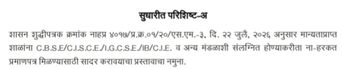 सी.बी.एस.ई. सी.आय.एस.सी.ई. आय.बी., आय.जी.सी.एस.ई. सी.आय.ई. इत्यादी देशातील व विदेशातील मंडळाच्या अभ्यासक्रमाशी संलग्नित होऊ इच्छिणाऱ्या शाळांना ना-हरकत प्रमाणपत्र देण्याच्या कार्यपध्द्‌तीबाबत CBSE CISCE IB IGCSE CIE Mandal Abhyaskram Salagnita GR